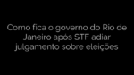 ​Como fica o governo do Rio de Janeiro após STF adiar julgamento sobre eleições 
